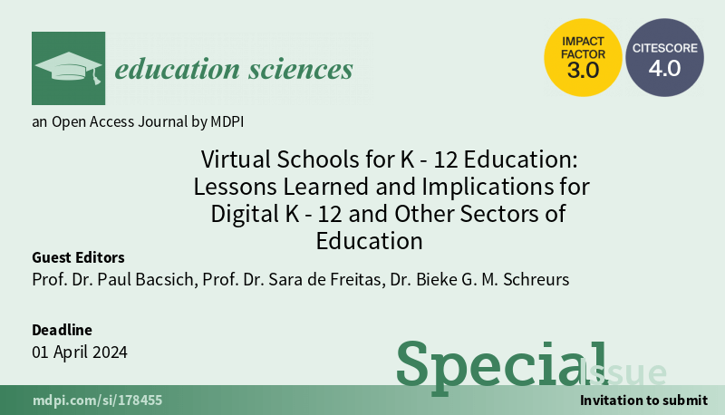 Light green background with text that reads education sciences next to a graduation hat image. Text continues to read an open access journal by MDPI. The next block of text in the middle of the image reads Virtual Schools for K-12 Education: Lessons Learner and Implications for Digital K-12 and Other Sectors of Education. Underneath this text is another block of text which reads Guest Editors: Prof.Dr.Paul.Bacsich, Prof.Dr.Sara de Freitas, Dr. Bieke G. M. Schreurs. Below this to the left is a short text that reads Deadline 01 April 2024. To the right of this is a feature font text reading Special Issue Invitation to Submit. 

